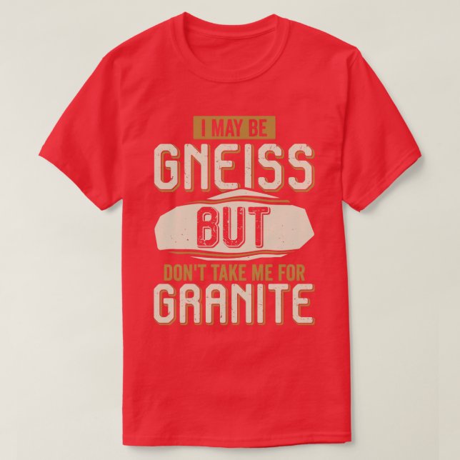 I May Be Gneiss But Dont Take Me For Granite  T-Shirt (Design Front)