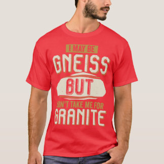 I May Be Gneiss But Dont Take Me For Granite T-Shirt
