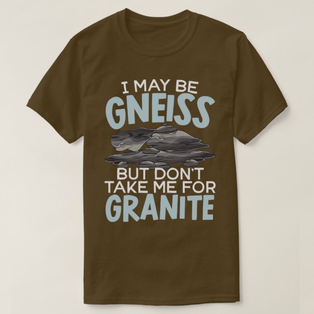 I May Be Gneiss But Donx27t Take Me For Granite 1 T-Shirt (Design Front)