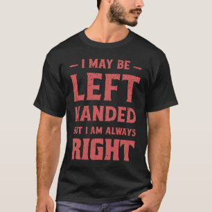 I May Be Left Handed But I'M Alway Right Lefty T-Shirt