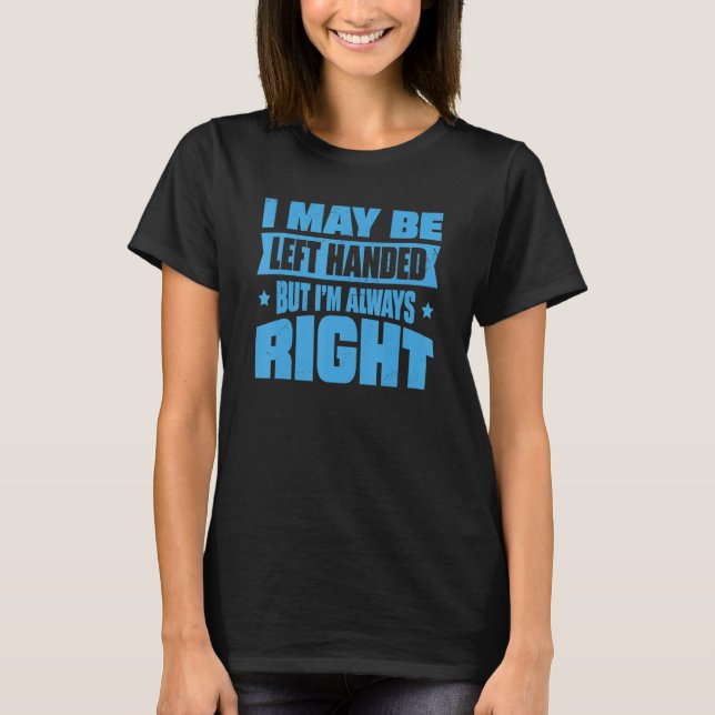 I May Be Left Handed But I'm Always Right 1 T-Shirt (Front)