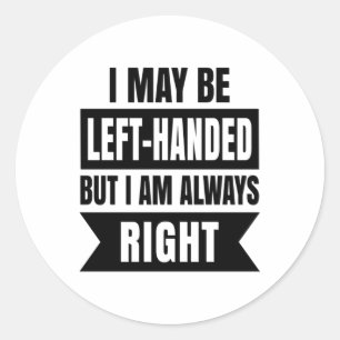 I may be left-handed but I'm always right Classic Round Sticker