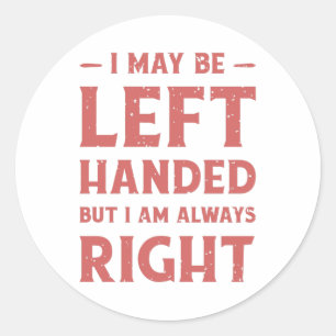 I may be left-handed but I'm always right Classic Round Sticker