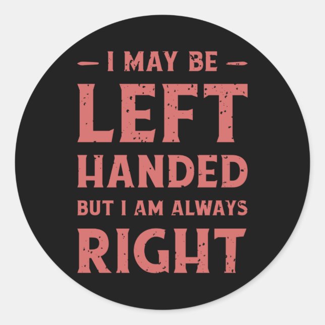 I may be left-handed but I'm always right Classic Round Sticker (Front)