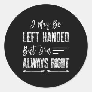 I May Be Left Handed But I'm Always Right  Classic Round Sticker