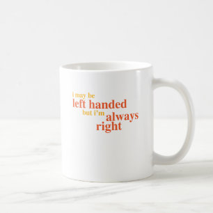 I may be left handed but I'm always right Coffee Mug