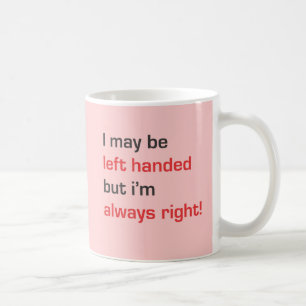 I may be left handed but i'm always right coffee mug