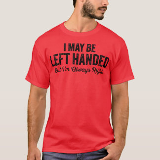 I May Be Left Handed But Im Always Right Funny Say T-Shirt