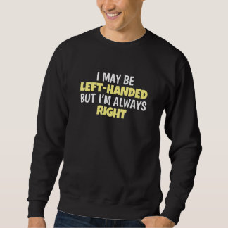 I May Be Left Handed But I'm Always Right Lefty Le Sweatshirt