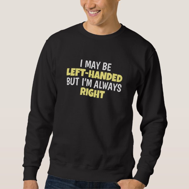 I May Be Left Handed But I'm Always Right Lefty Le Sweatshirt (Front)