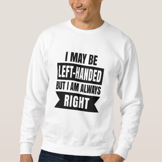 I may be left-handed but I'm always right Sweatshirt (Front)