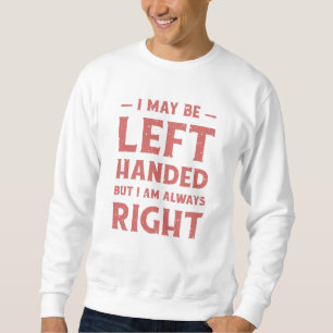 I may be left-handed but I'm always right Sweatshirt