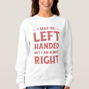 I may be left-handed but I'm always right Sweatshirt