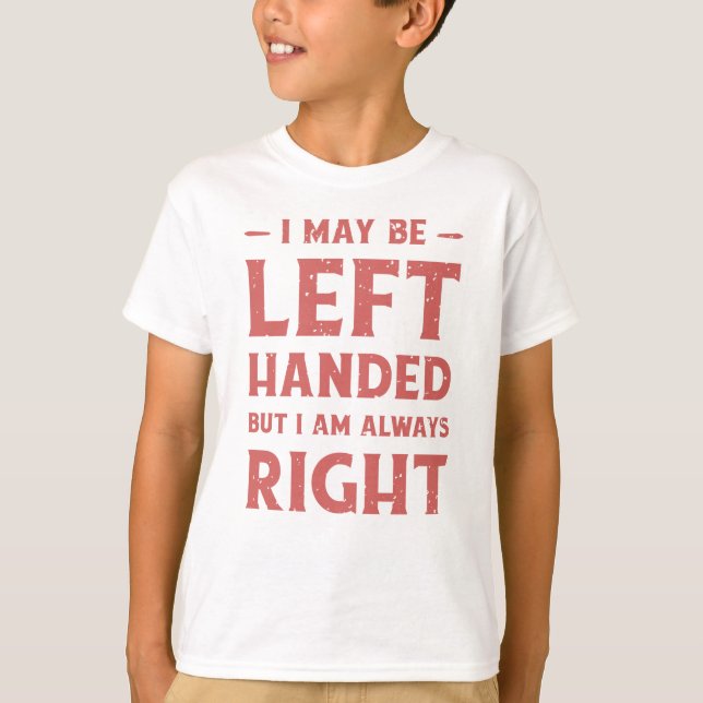 I may be left-handed but I'm always right T-Shirt (Front)
