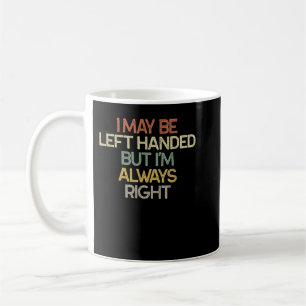 I May Be Left Handed But I'm Always Right Vintage  Coffee Mug