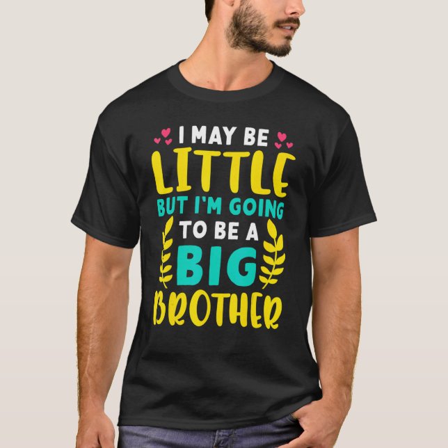 I May Be Little But I'm Going To Be A Big Brother  T-Shirt (Front)