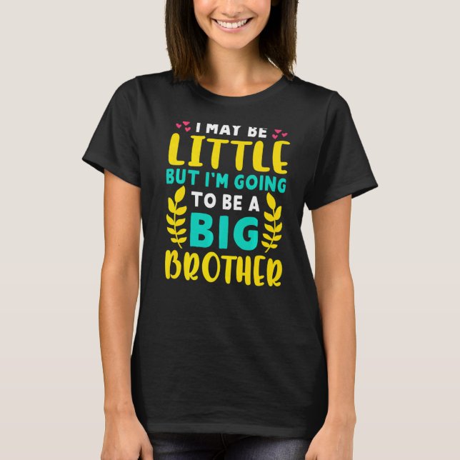 I May Be Little But I'm Going To Be A Big Brother  T-Shirt (Front)