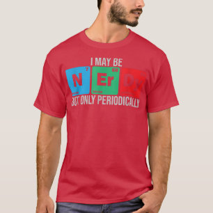 I may be Nerdy but only periodically chemistry stu T-Shirt