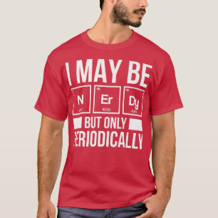 I May Be Nerdy But Only Periodically Chemisty Scie T-Shirt