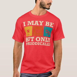 I May Be Nerdy But Only Periodically Chemisty Scie T-Shirt
