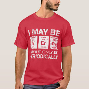 I May Be Nerdy But Only Periodically Funny Geek T- T-Shirt
