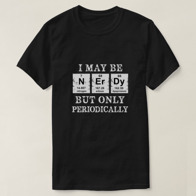 I May Be Nerdy But Only Periodically T-Shirt (Design Front)