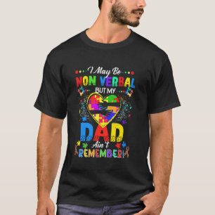 I May Be Non Verbal But My Dad Ain't Remember That T-Shirt