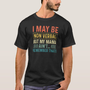 I May Be Non Verbal But My Mama Ain't Remember Tha T-Shirt