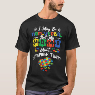 I May Be Non Verbal But My Mama Aint Remember That T-Shirt
