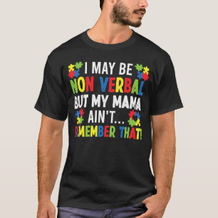 I May Be Non Verbal But My Mama Aint Remember That T-Shirt