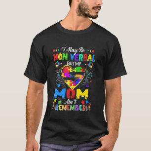 I May Be Non Verbal But My Mum Ain't Remember That T-Shirt