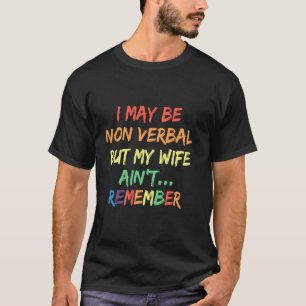 I May Be Non Verbal But My Wife Ain't Remember Tha T-Shirt