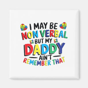 I May Be Non Verbyl But My Daddy Ain't Remember Th Magnet