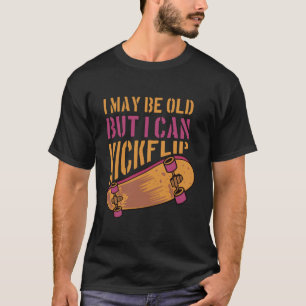 I May Be Old But I Can Kickflip-Funny Sarcastic T-Shirt