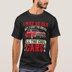 I May Be Old But I Got To Drive All The Cool Cars T-Shirt