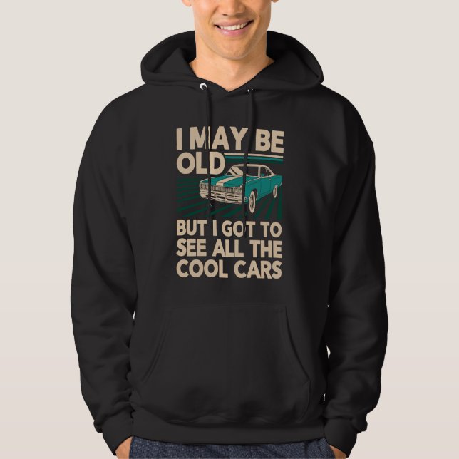 I May Be Old But I Got to See All Cool Cars Classi Hoodie (Front)