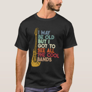I May Be Old But I Got To See All The Bands T-Shirt