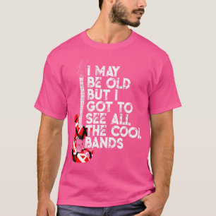 I May Be Old But I Got To See All The Cool Bands 8 T-Shirt