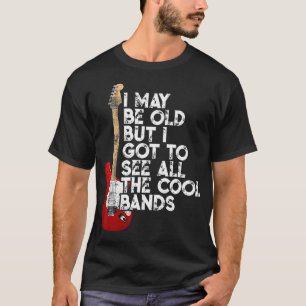 I May Be Old But I Got To See All The Cool Bands C T-Shirt