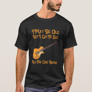 I May Be Old But I Got To See All The Cool Bands D T-Shirt