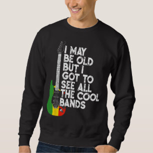 I May Be Old But I Got To See All The Cool Bands R Sweatshirt