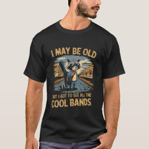 I May Be Old But I Got to See All The Cool Bands R T-Shirt