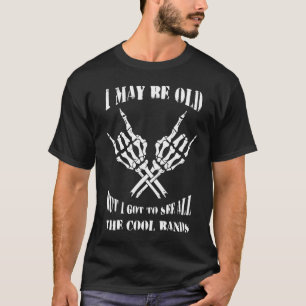 I May Be Old But I Got To See All The Cool Bands S T-Shirt