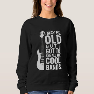 I May Be Old But I Got To See All The Cool Bands   Sweatshirt