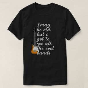 i may be old but i got to see all the cool bands T-Shirt