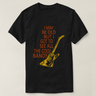 I May Be Old But I Got To See All The Cool Bands T-Shirt