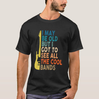 I May Be Old But I Got' To See All The Cool' Bands T-Shirt