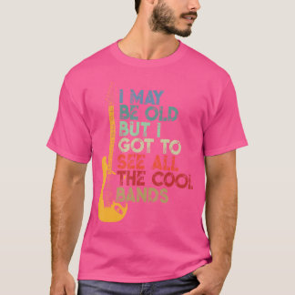 I May Be Old But I Got To See All The Cool Bands T-Shirt
