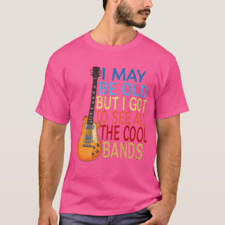 I May Be Old But I Got To See All The Cool Bands   T-Shirt