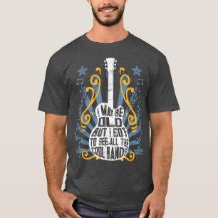 I May Be Old But I Got To See All The Cool Bands - T-Shirt